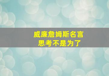 威廉詹姆斯名言 思考不是为了